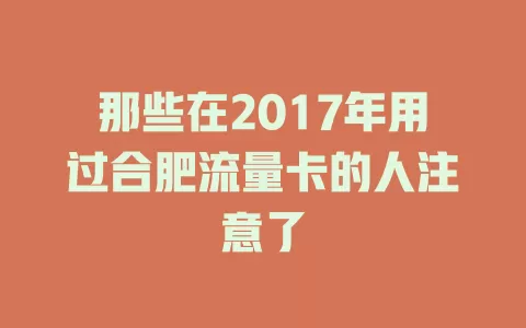 那些在2017年用过合肥流量卡的人注意了