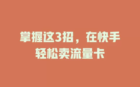 掌握这3招，在快手轻松卖流量卡