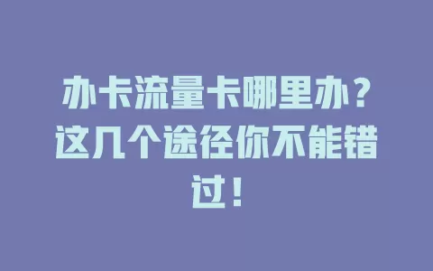 办卡流量卡哪里办？这几个途径你不能错过！