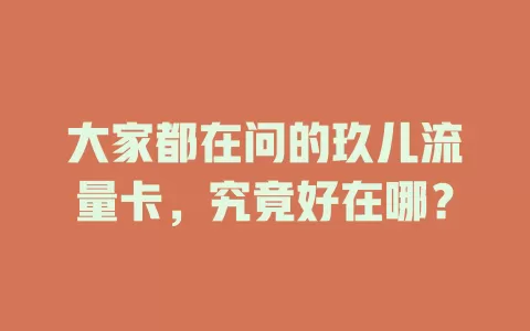 大家都在问的玖儿流量卡，究竟好在哪？