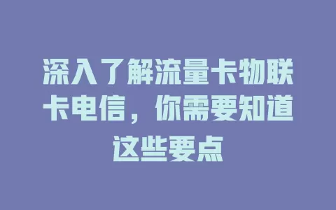 深入了解流量卡物联卡电信，你需要知道这些要点
