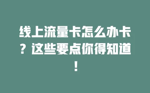 线上流量卡怎么办卡？这些要点你得知道！