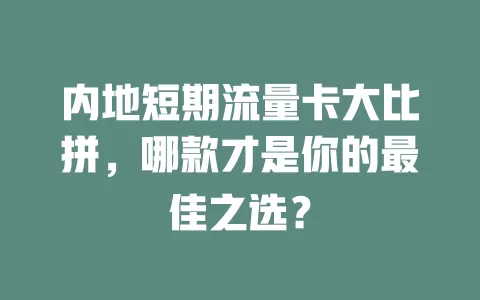 内地短期流量卡大比拼，哪款才是你的最佳之选？