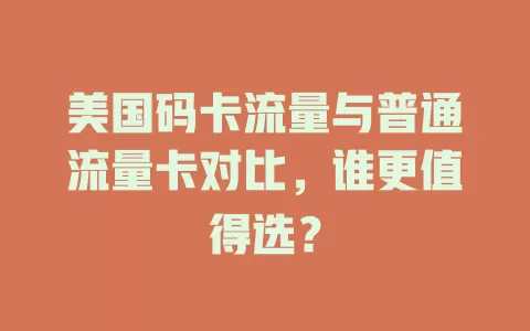 美国码卡流量与普通流量卡对比，谁更值得选？