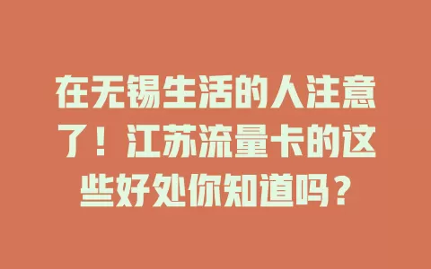 在无锡生活的人注意了！江苏流量卡的这些好处你知道吗？