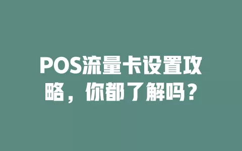POS流量卡设置攻略，你都了解吗？