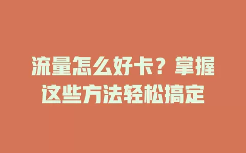 流量怎么好卡？掌握这些方法轻松搞定