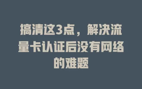搞清这3点，解决流量卡认证后没有网络的难题