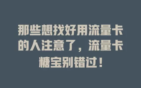 那些想找好用流量卡的人注意了，流量卡糖宝别错过！