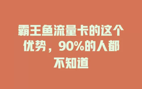 霸王鱼流量卡的这个优势，90%的人都不知道