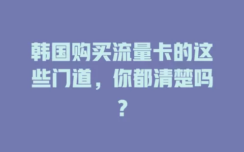 韩国购买流量卡的这些门道，你都清楚吗？