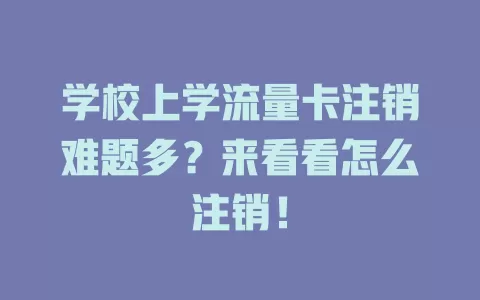 学校上学流量卡注销难题多？来看看怎么注销！