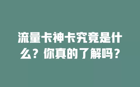 流量卡神卡究竟是什么？你真的了解吗？