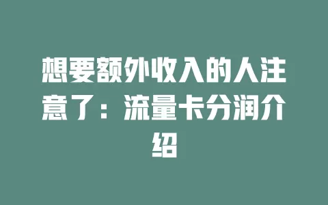 想要额外收入的人注意了：流量卡分润介绍