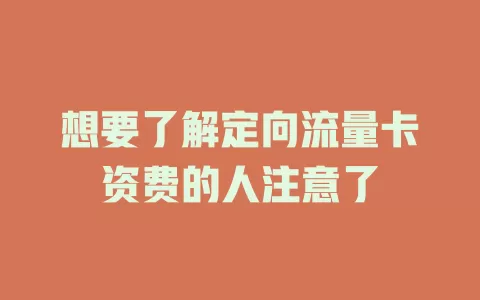 想要了解定向流量卡资费的人注意了