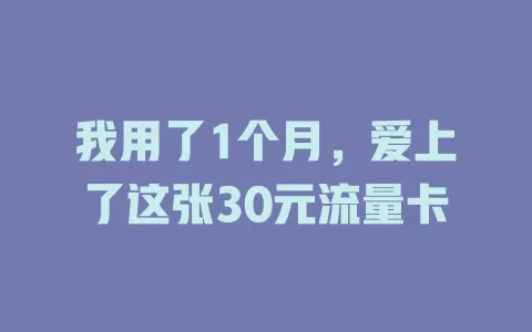 我用了1个月，爱上了这张30元流量卡
