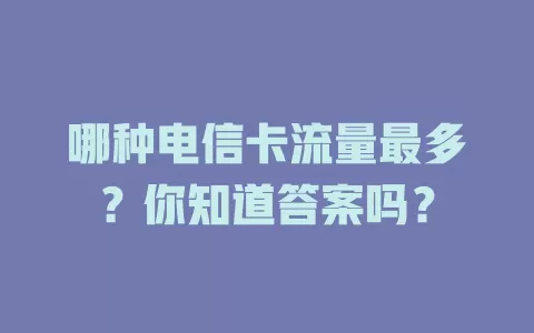 哪种电信卡流量最多？你知道答案吗？