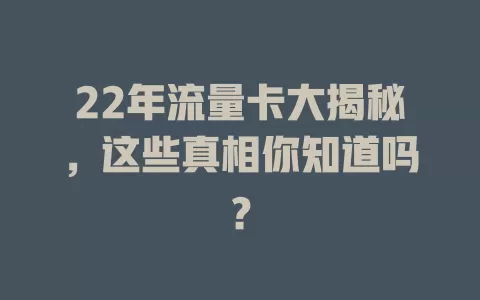 22年流量卡大揭秘，这些真相你知道吗？