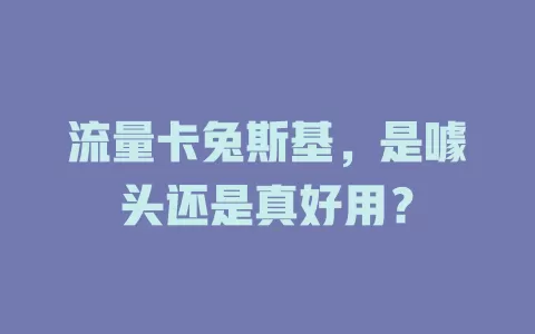 流量卡兔斯基，是噱头还是真好用？