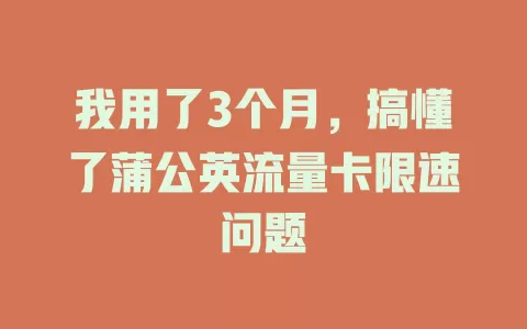 我用了3个月，搞懂了蒲公英流量卡限速问题