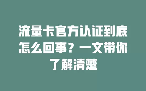 流量卡官方认证到底怎么回事？一文带你了解清楚