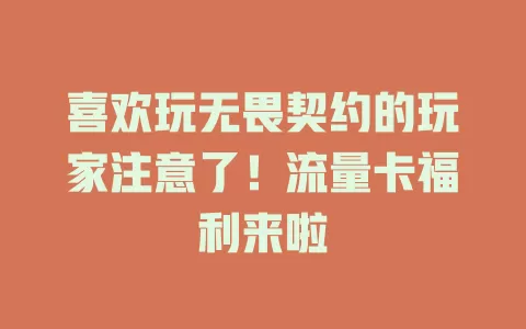 喜欢玩无畏契约的玩家注意了！流量卡福利来啦