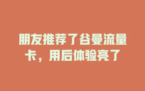朋友推荐了谷曼流量卡，用后体验亮了