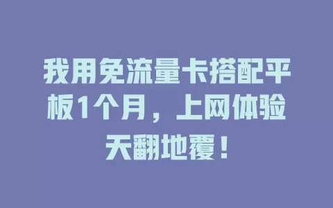 我用免流量卡搭配平板1个月，上网体验天翻地覆！
