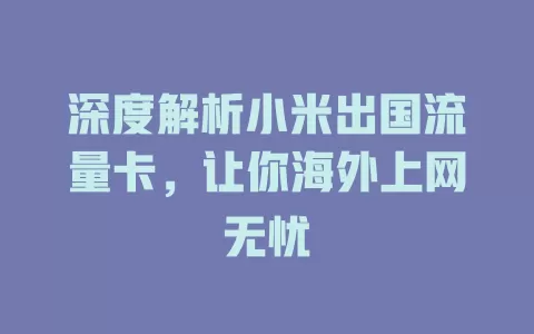 深度解析小米出国流量卡，让你海外上网无忧