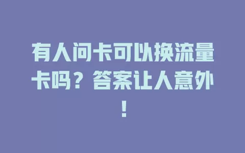 有人问卡可以换流量卡吗？答案让人意外！