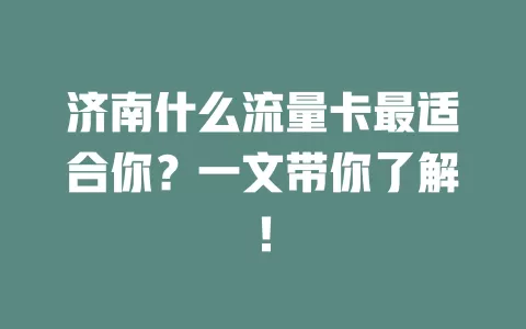 济南什么流量卡最适合你？一文带你了解！