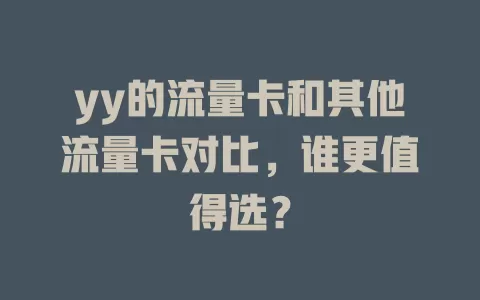 yy的流量卡和其他流量卡对比，谁更值得选？