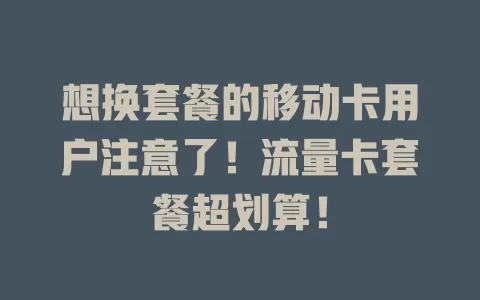 想换套餐的移动卡用户注意了！流量卡套餐超划算！