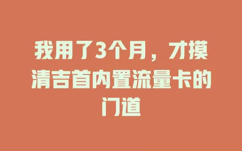 我用了3个月，才摸清吉首内置流量卡的门道