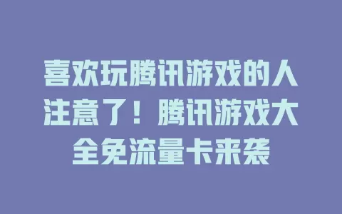 喜欢玩腾讯游戏的人注意了！腾讯游戏大全免流量卡来袭