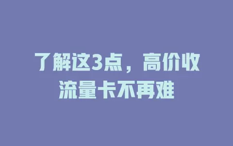 了解这3点，高价收流量卡不再难