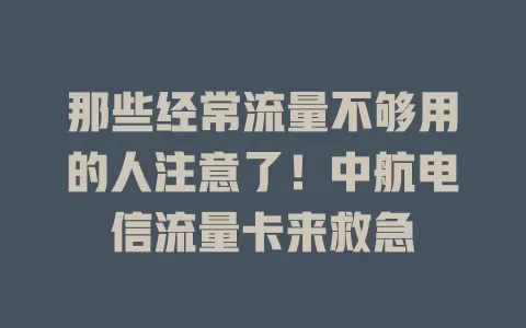 那些经常流量不够用的人注意了！中航电信流量卡来救急