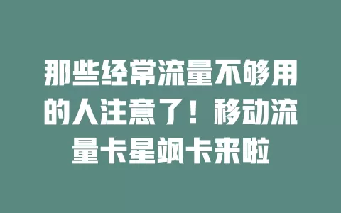 那些经常流量不够用的人注意了！移动流量卡星飒卡来啦