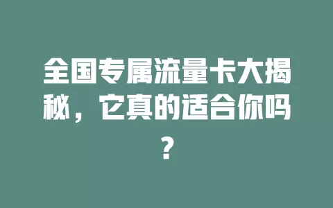 全国专属流量卡大揭秘，它真的适合你吗？