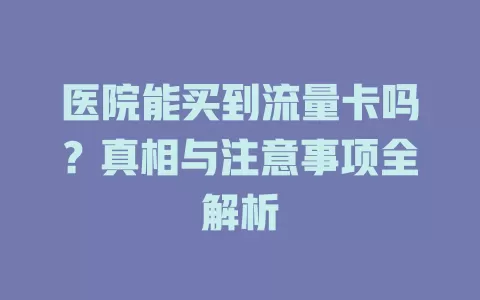 医院能买到流量卡吗？真相与注意事项全解析