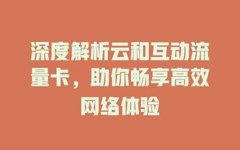 深度解析云和互动流量卡，助你畅享高效网络体验