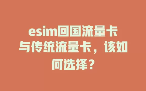 esim回国流量卡与传统流量卡，该如何选择？