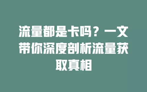 流量都是卡吗？一文带你深度剖析流量获取真相