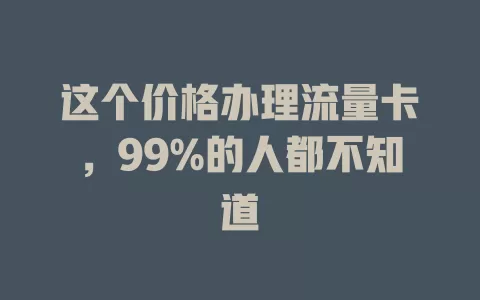 这个价格办理流量卡，99%的人都不知道