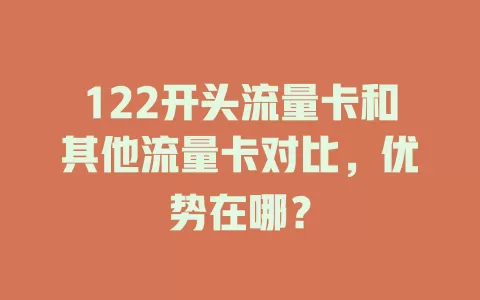 122开头流量卡和其他流量卡对比，优势在哪？