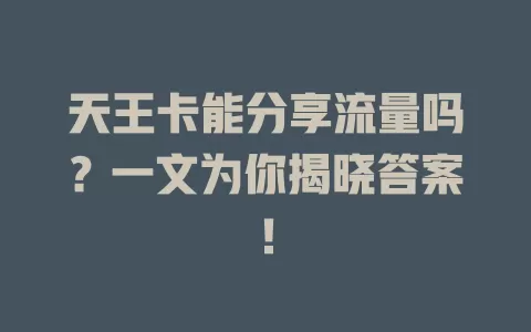 天王卡能分享流量吗？一文为你揭晓答案！