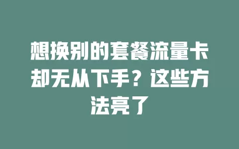 想换别的套餐流量卡却无从下手？这些方法亮了
