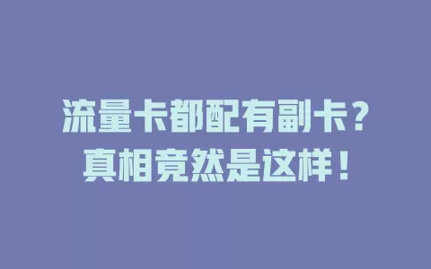 流量卡都配有副卡？真相竟然是这样！