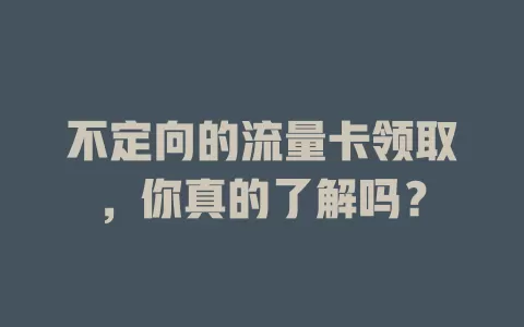 不定向的流量卡领取，你真的了解吗？