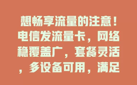 想畅享流量的注意！电信发流量卡，网络稳覆盖广，套餐灵活，多设备可用，满足多样需求，快来关注！